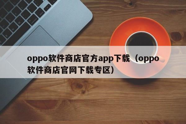oppo软件商店官方app下载（oppo软件商店官网下载专区）