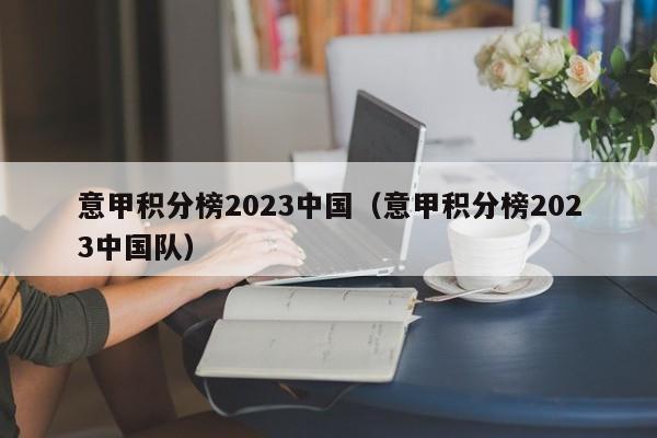 意甲积分榜2023中国（意甲积分榜2023中国队）