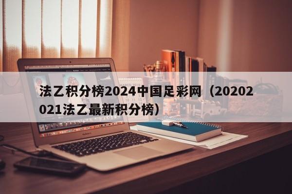 法乙积分榜2024中国足彩网（20202021法乙最新积分榜）