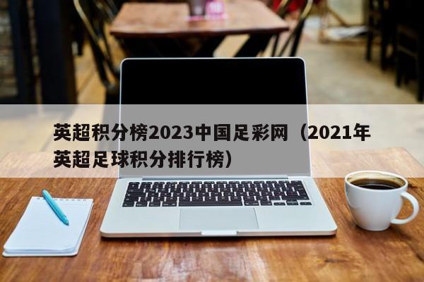 英超积分榜2023中国足彩网（2021年英超足球积分排行榜）