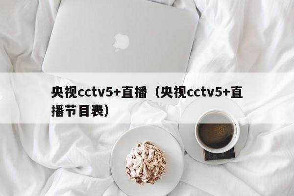 央视cctv5+直播（央视cctv5+直播节目表）