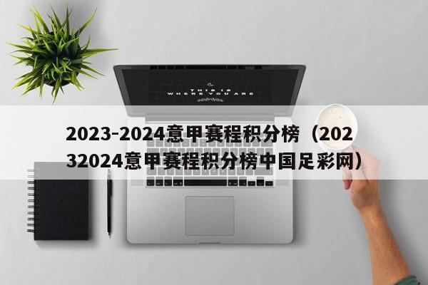 2023-2024意甲赛程积分榜（20232024意甲赛程积分榜中国足彩网）