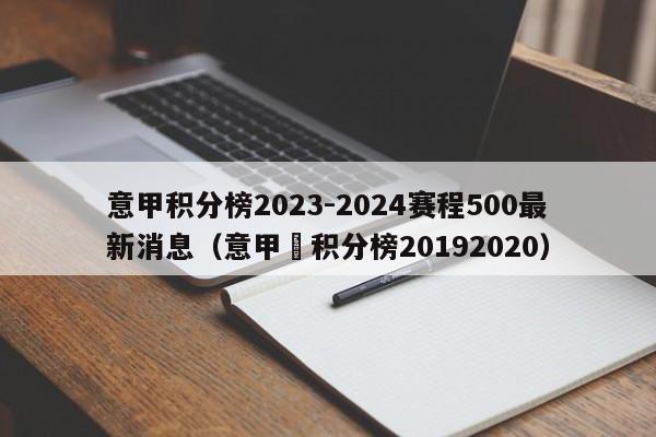 意甲积分榜2023-2024赛程500最新消息（意甲棑积分榜20192020）