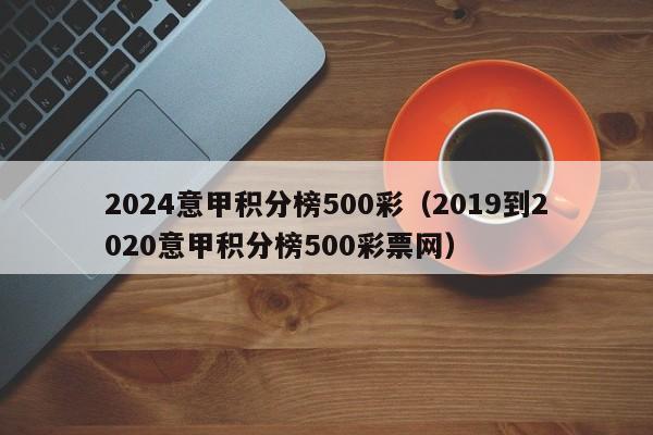 2024意甲积分榜500彩（2019到2020意甲积分榜500彩票网）