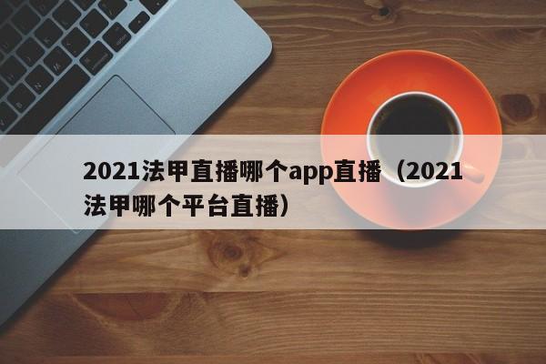 2021法甲直播哪个app直播（2021法甲哪个平台直播）