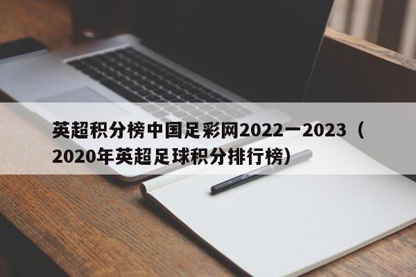 英超积分榜中国足彩网2022一2023（2020年英超足球积分排行榜）