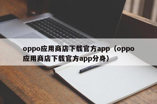 oppo应用商店下载官方app（oppo应用商店下载官方app分身）