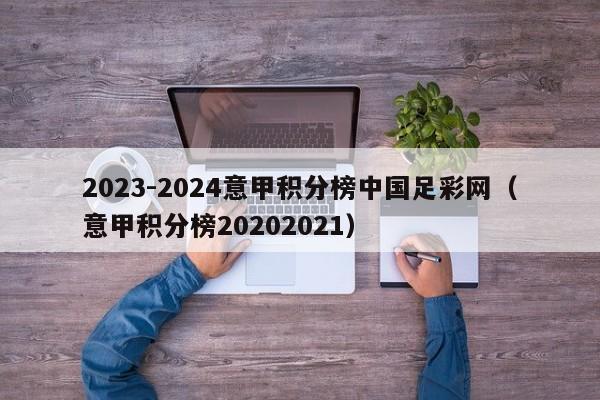 2023-2024意甲积分榜中国足彩网（意甲积分榜20202021）