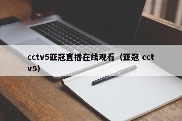 cctv5亚冠直播在线观看（亚冠 cctv5）